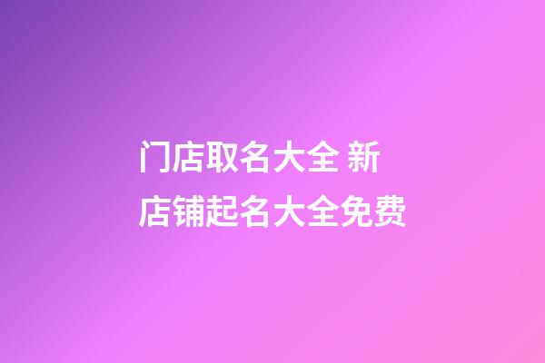 门店取名大全 新店铺起名大全免费-第1张-店铺起名-玄机派